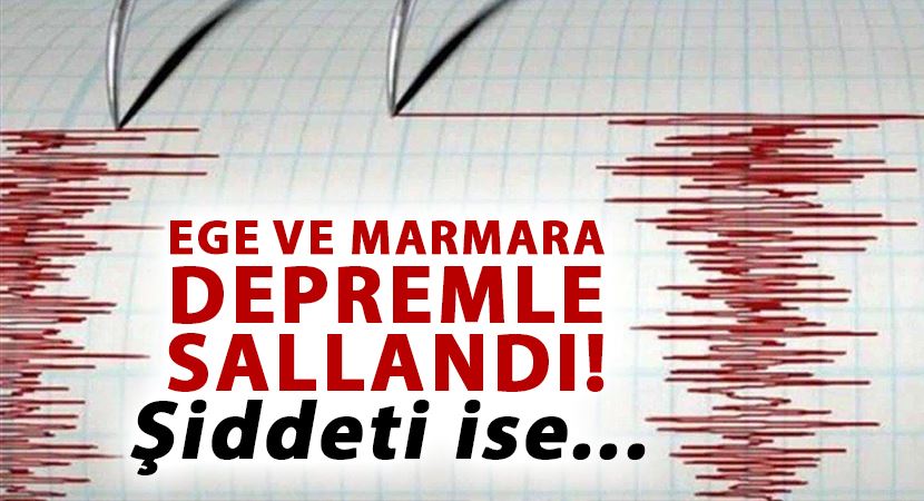 Ege ve Marmara depremle sallandı!