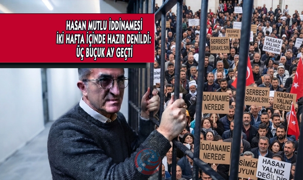 HASAN MUTLU İDDİNAMESİ İKİ HAFTA İÇİNDE HAZIR DENİLDİ: ÜÇ BUÇUK AY GEÇTİ