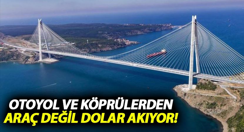 Otoyol ve köprülerden araç değil dolar akıyor!