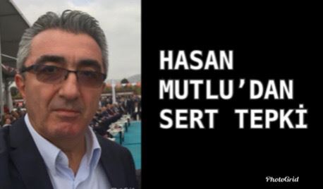 HASAN MUTLU’DAN SERT TEPKİ