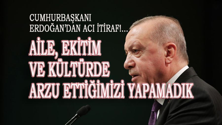 AİLE, EĞİTİM VE KÜLTÜRDE ARZU ETTİĞİMİZİ YAPAMADIK