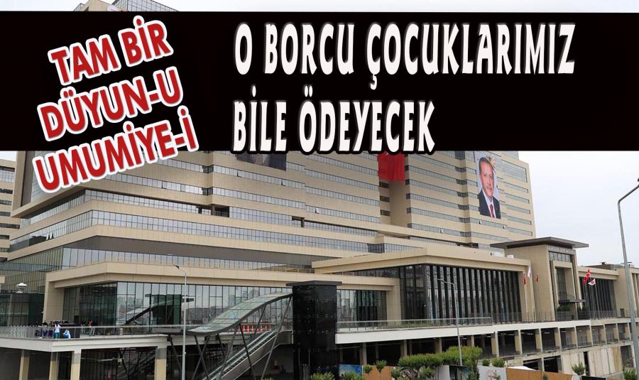 TAM BİR DÜYUN-U UMUMİYE-İ !… O BORCU ÇOCUKLARIMIZ BİLE ÖDEYECEK