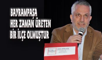 BAYRAMPAŞA HER ZAMAN ÜRETEN BİR İLÇE OLMUŞTUR