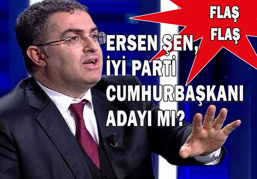 ERSEN ŞEN İYİ PARTİ CUMHURBAŞKANI ADAYI MI?