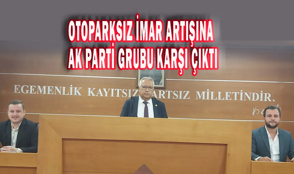 OTOPARKSIZ İMAR ARTIŞINA AK PARTİ GRUBU KARŞI ÇIKTI