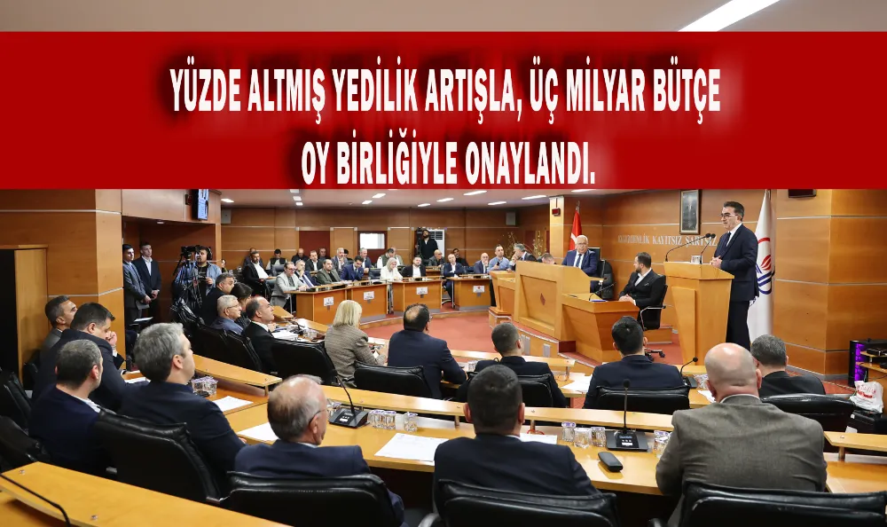 YÜZDE ALTMIŞ YEDİLİK ARTIŞLA, ÜÇ MİLYAR BÜTÇE OY BİRLİĞİYLE ONAYLANDI.