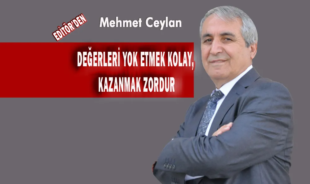 DEĞERLERİ YOK ETMEK KOLAY, KAZANMAK ZORDUR