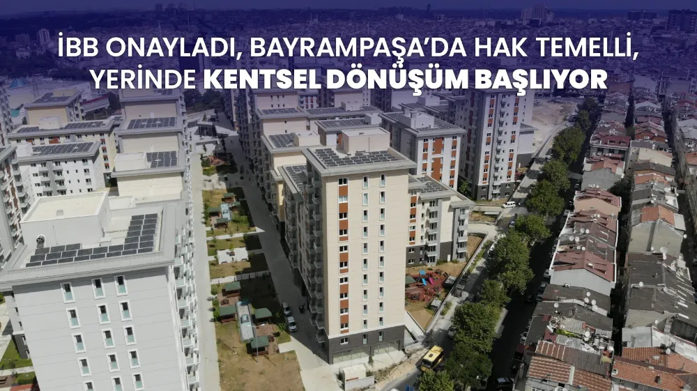  İBB ONAYLADI, BAYRAMPAŞA’DA HAK TEMELLİ, YERİNDE KENTSEL DÖNÜŞÜM BAŞLIYOR