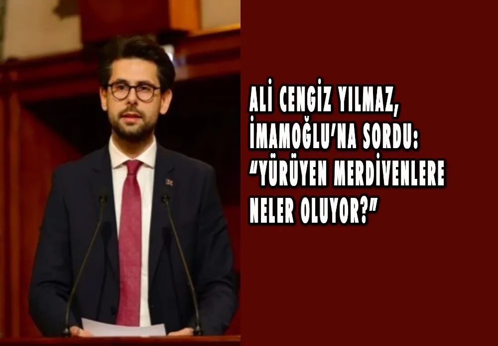 ALİ CENGİZ YILMAZ, İMAMOĞLU’NA SORDU: “YÜRÜYEN MERDİVENLERE NELER OLUYOR?”