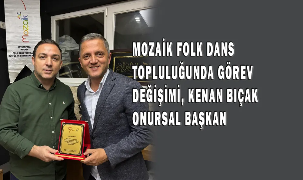 MOZAİK FOLK DANS TOPLULUĞUNDA GÖREV DEĞİŞİMİ, KENAN BIÇAK ONURSAL BAŞKAN