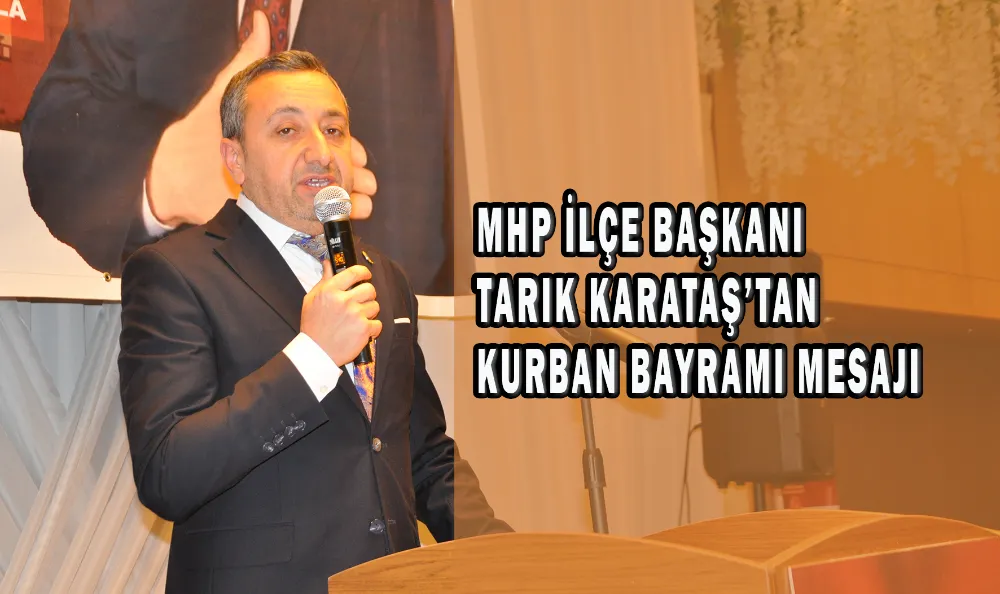 MHP İLÇE BAŞKANI TARIK KARATAŞ’TAN KURBAN BAYRAMI MESAJI