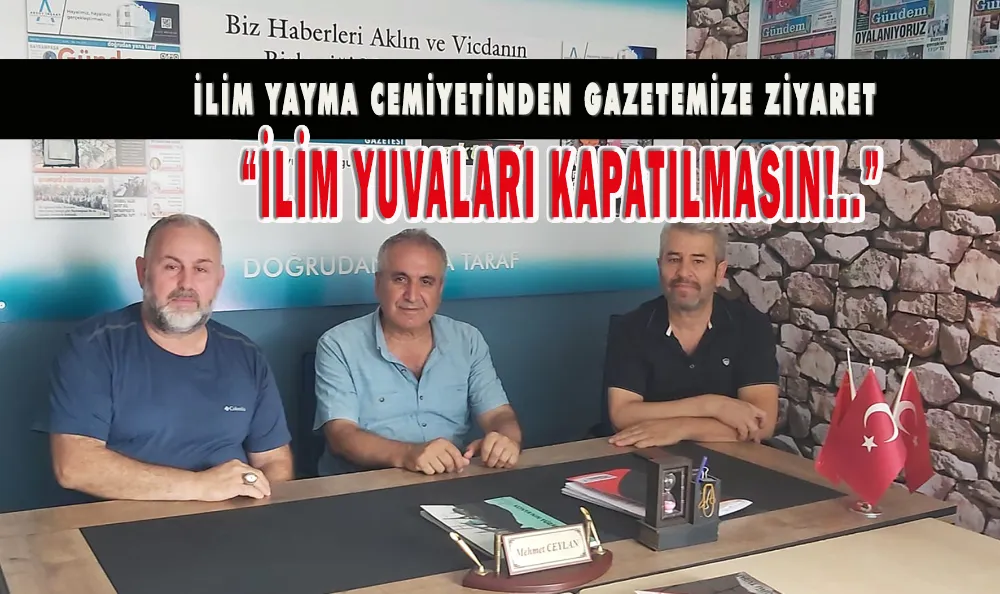 İLİM YAYMA CEMİYETİNDEN GAZETEMİZE ZİYARET “İLİM YUVALARI KAPATILMASIN”