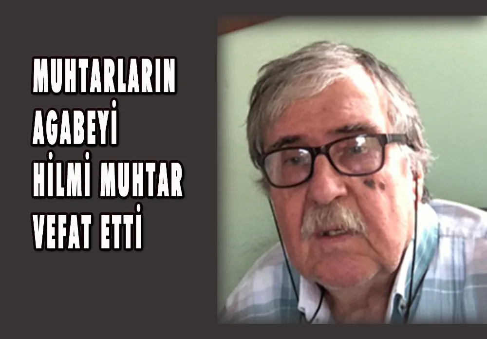 MUHTARLARIN ABİSİ HİLMİ MUHTAR VEFAT ETTİ