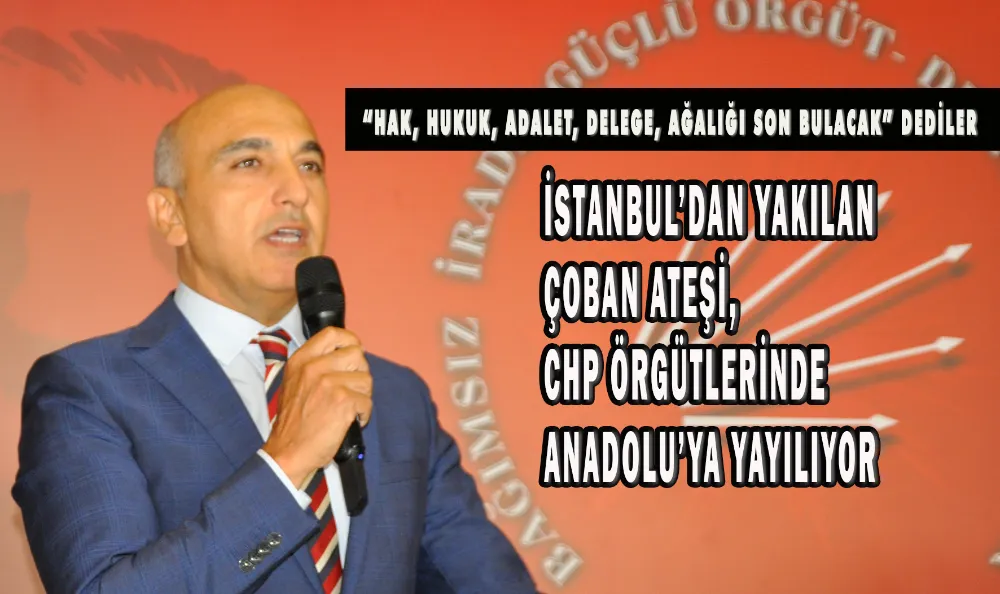 İSTANBUL’DAN YAKILAN ÇOBAN ATEŞİ, CHP ÖRGÜTLERİNDE ANADOLU’YA YAYILIYOR