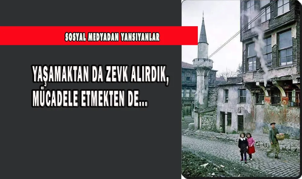 YAŞAMAKTAN DA ZEVK ALIRDIK, MÜCADELE ETMEKTEN DE...