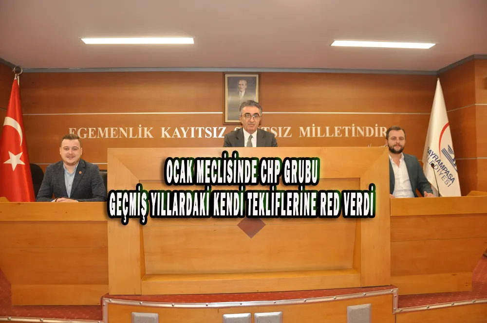 OCAK MECLİSİNDE CHP GRUBU GEÇMİŞ YILLARDAKİ KENDİ TEKLİFLERİNE RED VERDİ 