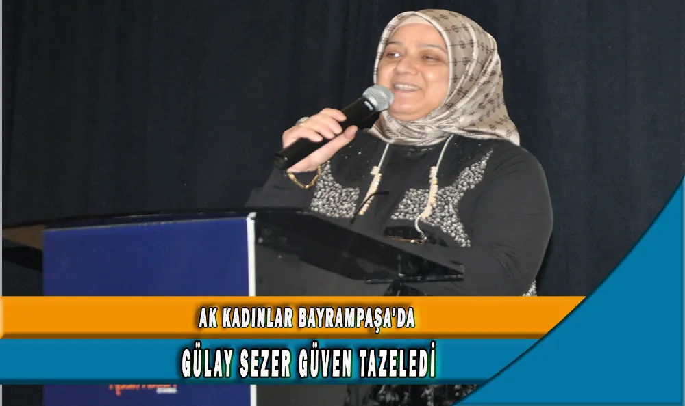 AK KADINLAR BAYRAMPAŞA’DA GÜLAY SEZER GÜVEN TAZELEDİ