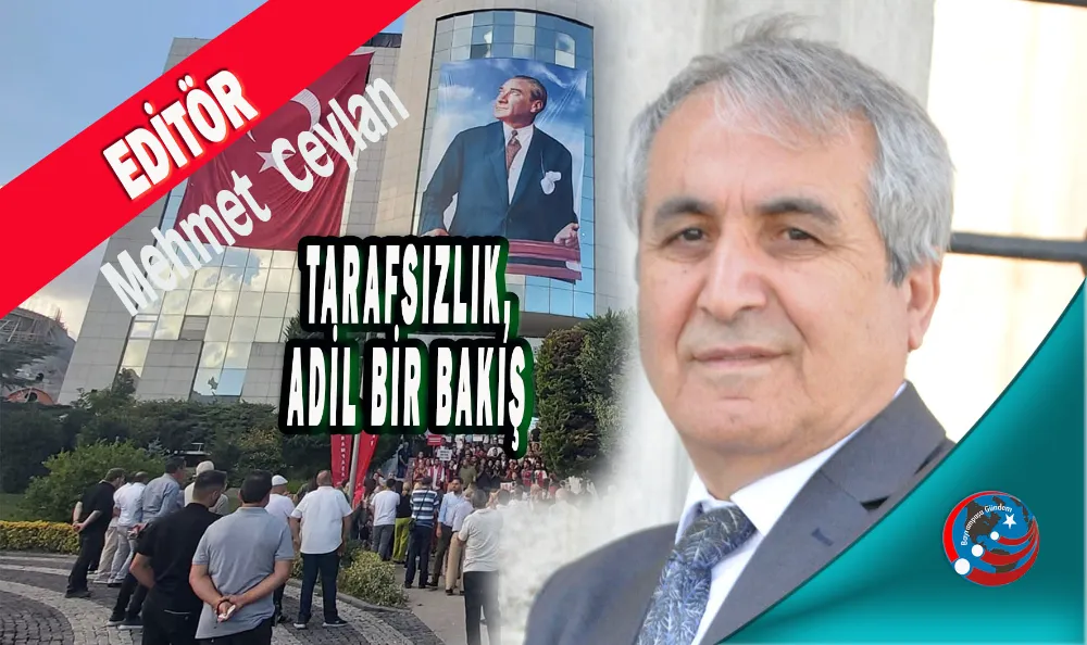 HUKUKSUZLUĞUN VE AHLAKSIZLIĞIN OLDUĞU YERDE: TARAFSIZLIK, ADİL BİR BAKIŞ AÇISINDA BAŞLAR