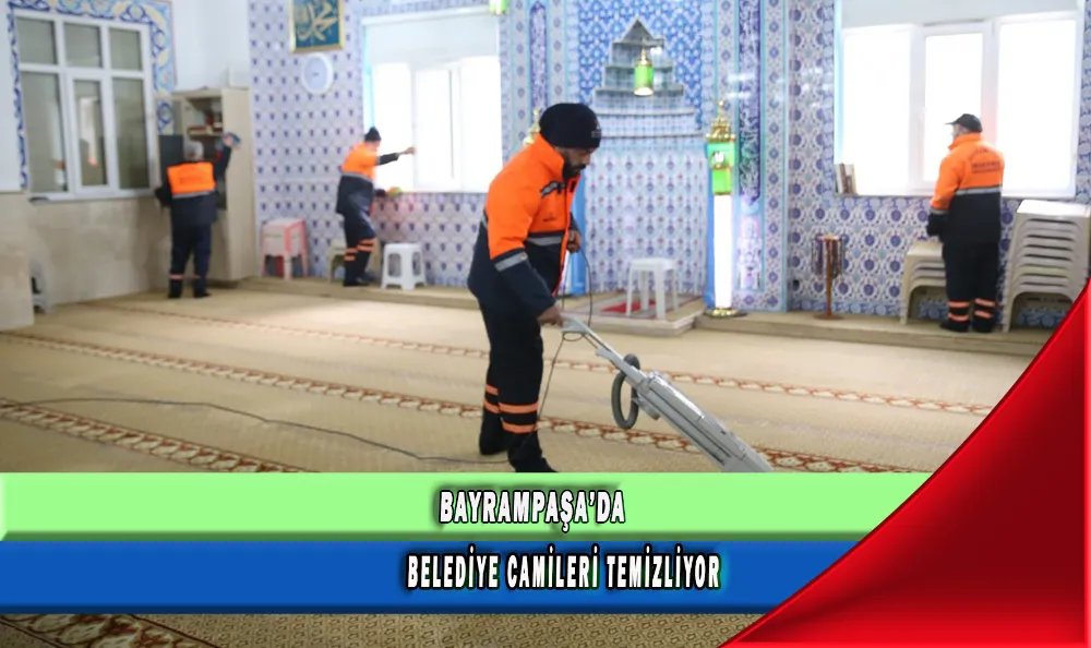 BAYRAMPAŞA’DA BELEDİYE CAMİLERİ TEMİZLİYOR