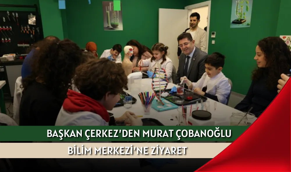 BAŞKAN ÇERKEZ’DEN MURAT ÇOBANOĞLU BİLİM MERKEZİ’NE ZİYARET