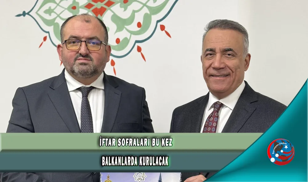 İFTAR SOFRALARI BU KEZ BALKANLARDA KURULACAK