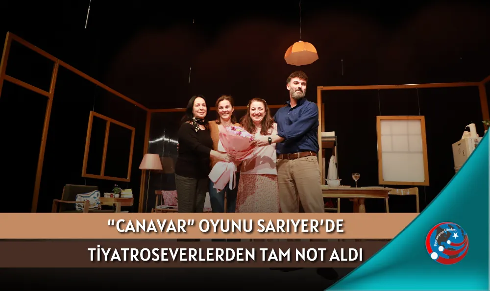 “CANAVAR” OYUNU SARIYER’DE TİYATROSEVERLERDEN TAM NOT ALDI