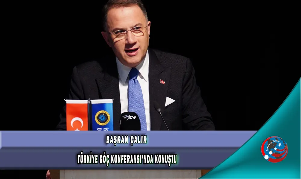 BAŞKAN ÇALIK TÜRKİYE GÖÇ KONFERANSI’NDA KONUŞTU