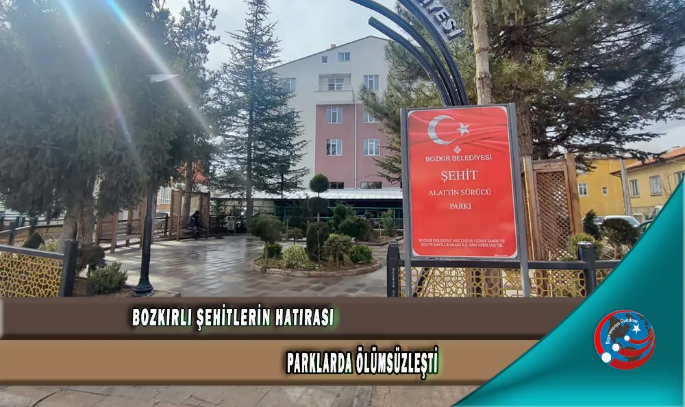 BOZKIRLI ŞEHİTLERİN HATIRASI PARKLARDA ÖLÜMSÜZLEŞTİ