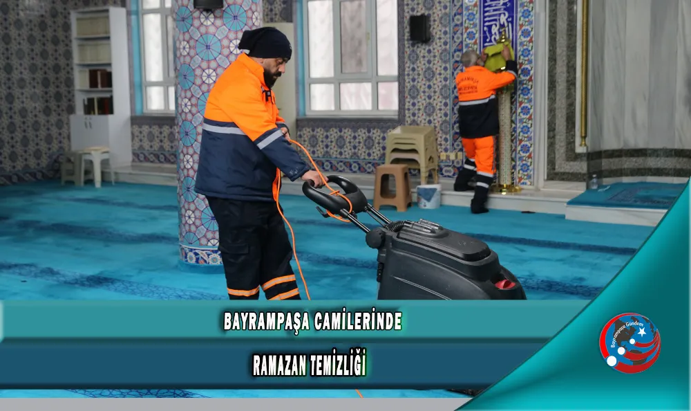 BAYRAMPAŞA CAMİLERİNDE RAMAZAN TEMİZLİĞİ