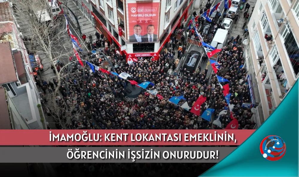 İMAMOĞLU: KENT LOKANTASI EMEKLİNİN, ÖĞRENCİNİN İŞSİZİN ONURUDUR!