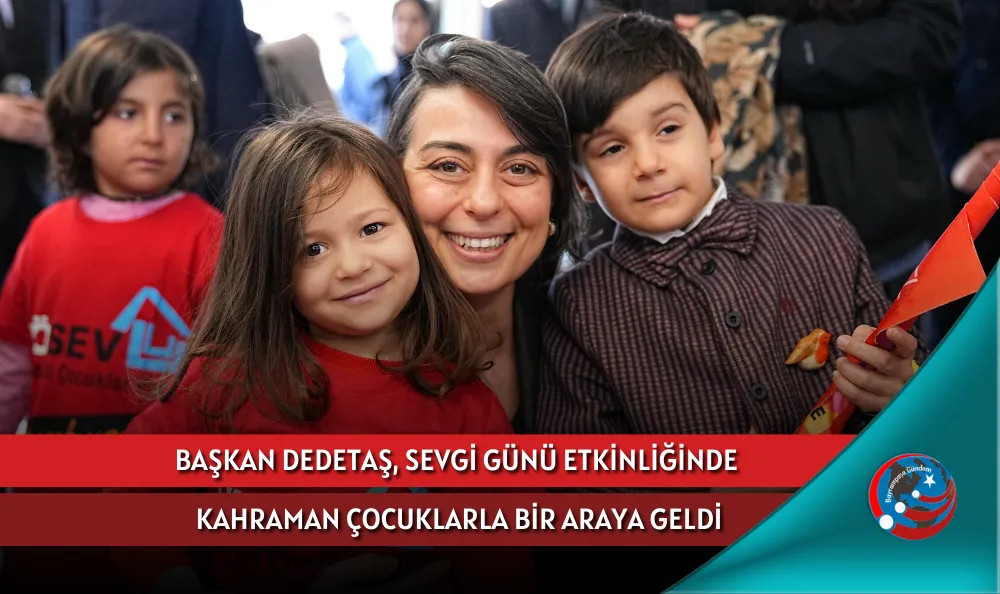 BAŞKAN DEDETAŞ, SEVGİ GÜNÜ ETKİNLİĞİNDE KAHRAMAN ÇOCUKLARLA BİR ARAYA GELDİ