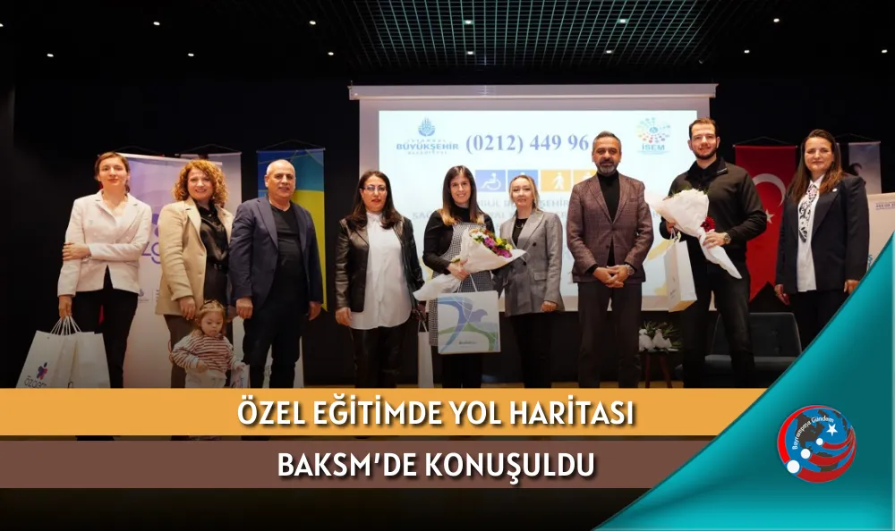 ÖZEL EĞİTİMDE YOL HARİTASI BAKSM’DE KONUŞULDU