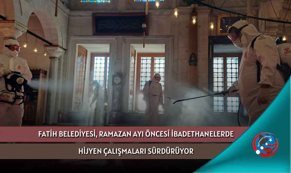 FATİH BELEDİYESİ, RAMAZAN AYI ÖNCESİ İBADETHANELERDE HİJYEN ÇALIŞMALARI SÜRDÜRÜYOR