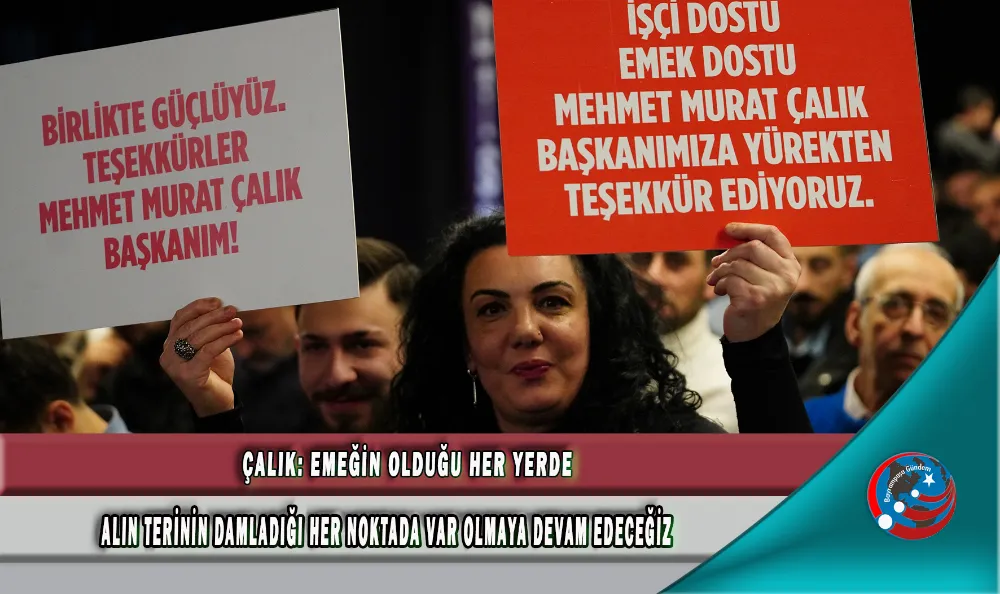 ÇALIK: EMEĞİN OLDUĞU HER YERDE, ALIN TERİNİN DAMLADIĞI HER NOKTADA VAR OLMAYA DEVAM EDECEĞİZ