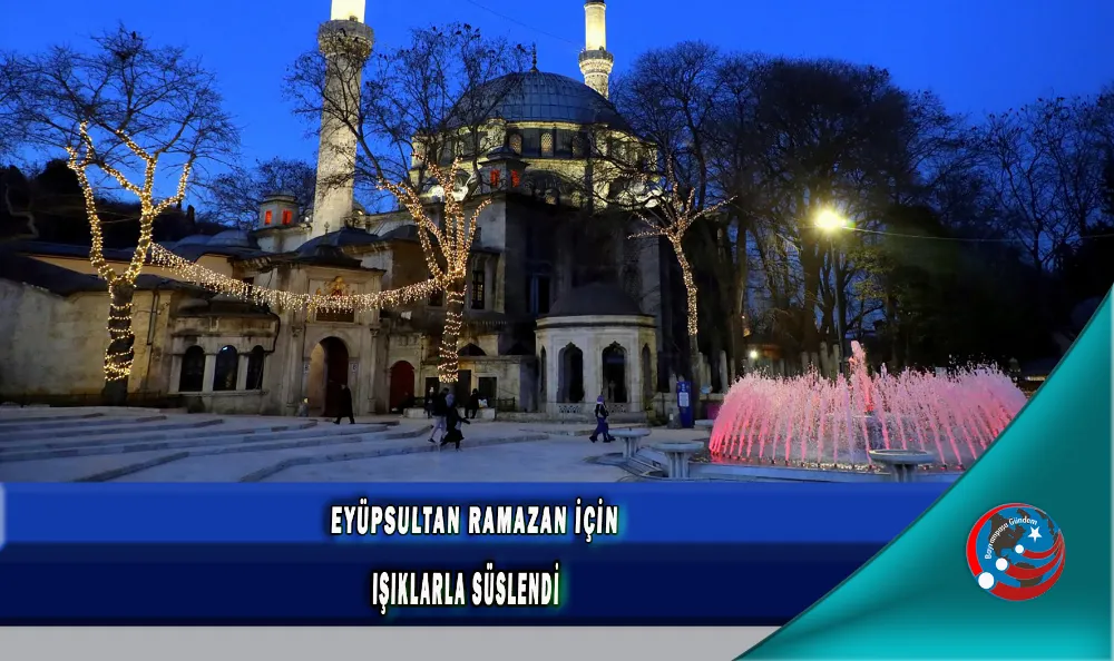 EYÜPSULTAN RAMAZAN İÇİN IŞIKLARLA SÜSLENDİ