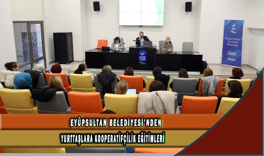 EYÜPSULTAN BELEDİYESİ’NDEN YURTTAŞLARA KOOPERATİFÇİLİK EĞİTİMLERİ