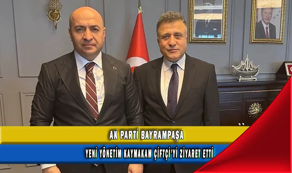 AK PARTİ BAYRAMPAŞA YENİ YÖNETİM KAYMAKAM ÇİFTÇİ’Yİ ZİYARET ETTİ