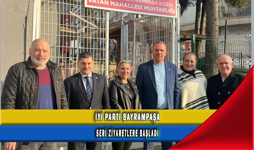 İYİ PARTİ BAYRAMPAŞA SERİ ZİYARETLERE BAŞLADI