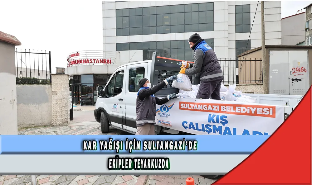 KAR YAĞIŞI İÇİN SULTANGAZİ’DE EKİPLER TEYAKKUZDA