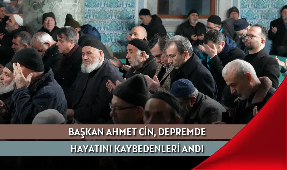 BAŞKAN AHMET CİN, DEPREMDE HAYATINI KAYBEDENLERİ ANDI