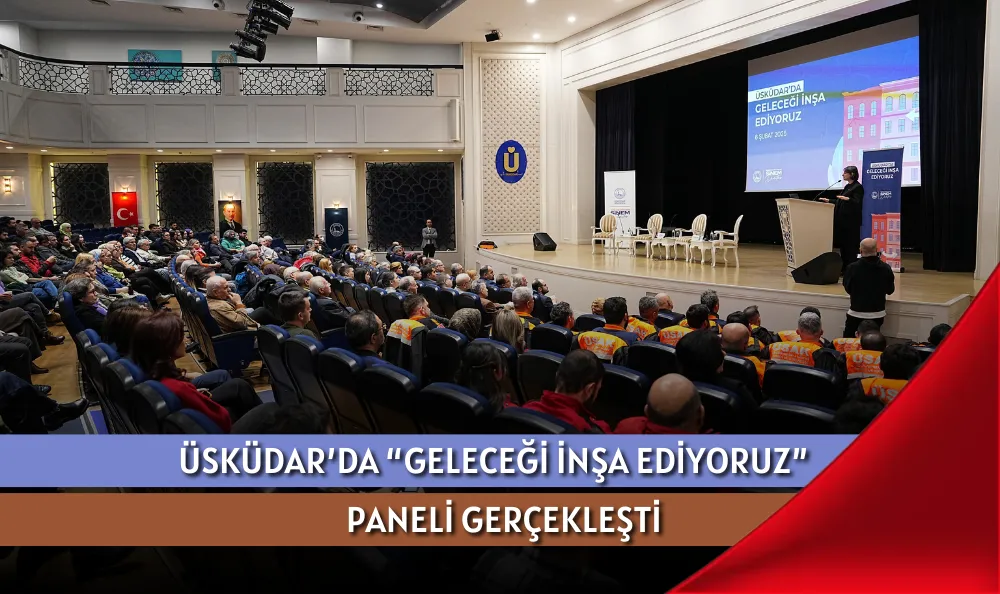 ÜSKÜDAR’DA “GELECEĞİ İNŞA EDİYORUZ” PANELİ GERÇEKLEŞTİ