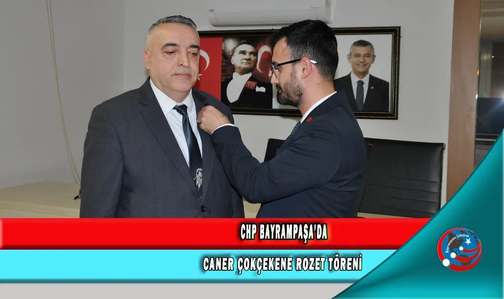 CHP BAYRAMPAŞA’DA CANER ÇOKÇEKENE ROZET TÖRENİ