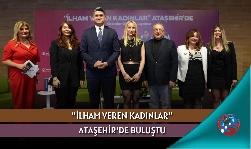 “İLHAM VEREN KADINLAR” ATAŞEHİR’DE BULUŞTU