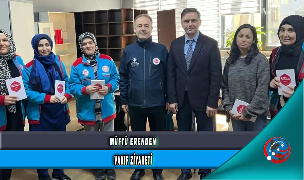 MÜFTÜ ERENDEN VAKIF ZİYARETİ