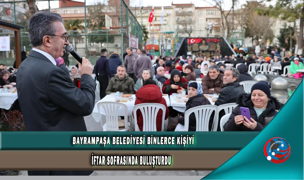 BAYRAMPAŞA BELEDİYESİ BİNLERCE KİŞİYİ İFTAR SOFRASINDA BULUŞTURDU