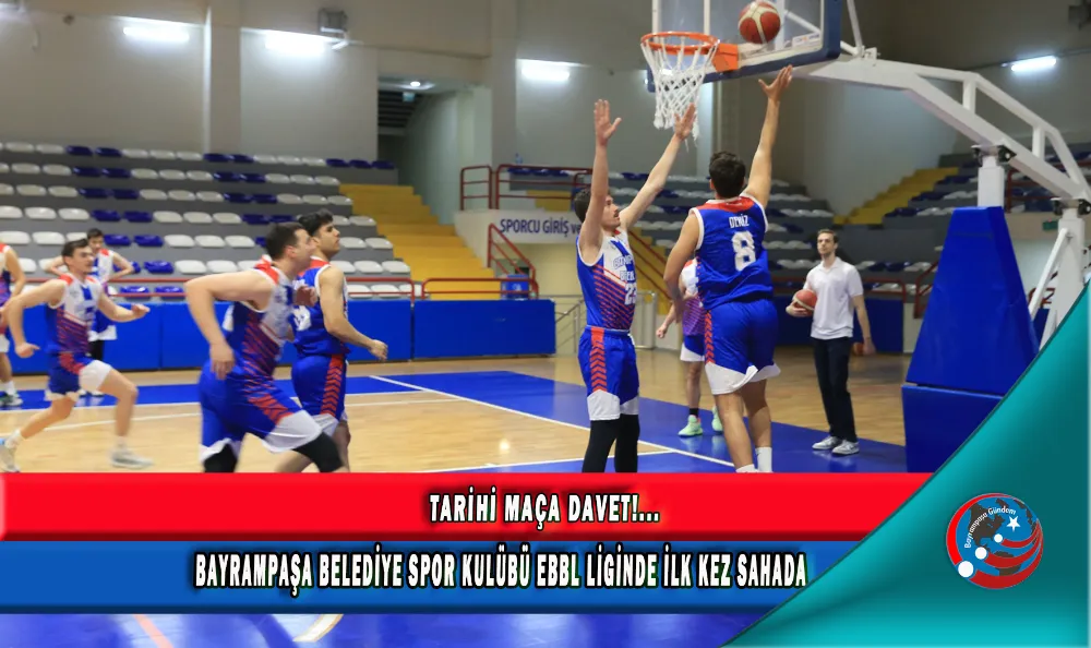 TARİHİ MAÇA DAVET!... BAYRAMPAŞA BELEDİYE SPOR KULÜBÜ EBBL LİGİNDE İLK KEZ SAHADA