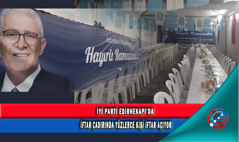 İYİ PARTİ EDİRNEKAPI İFTAR ÇADIRINDA YÜZLERCE KİŞİ İFTAR AÇIYOR