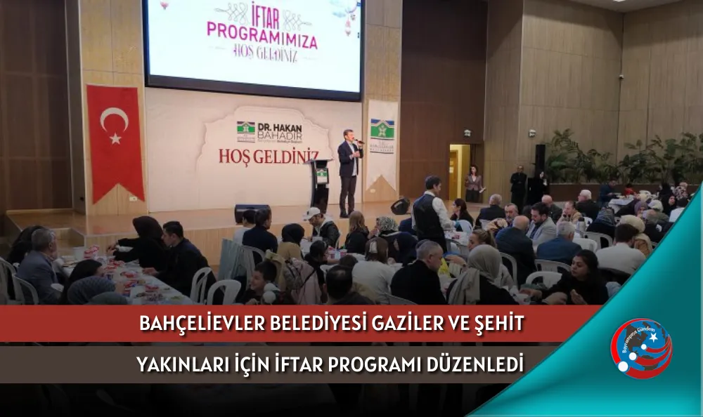 BAHÇELİEVLER BELEDİYESİ GAZİLER VE ŞEHİT YAKINLARI İÇİN İFTAR PROGRAMI DÜZENLEDİ