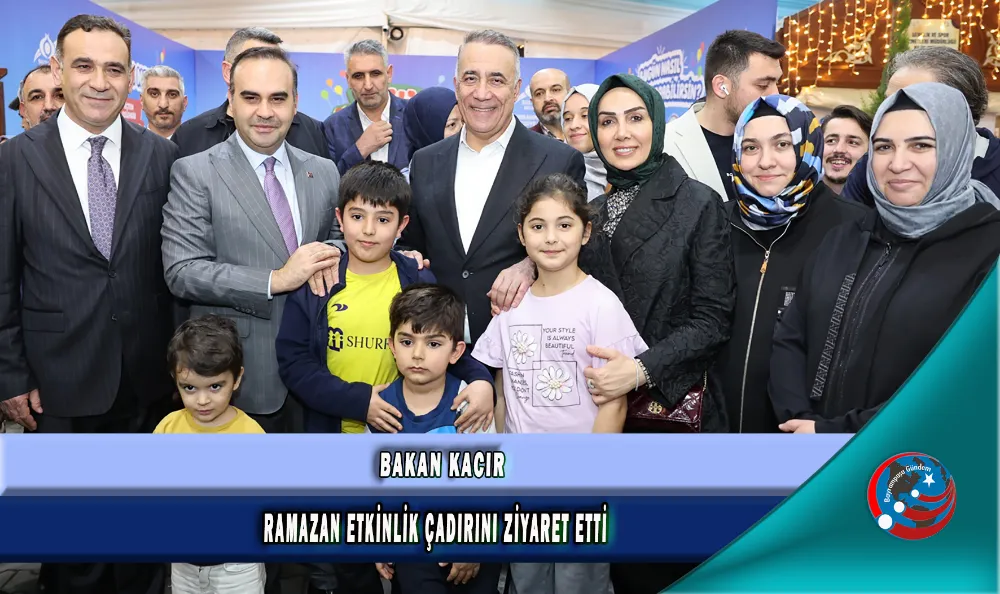  BAKAN KACIR, RAMAZAN ETKİNLİK ÇADIRINI ZİYARET ETTİ