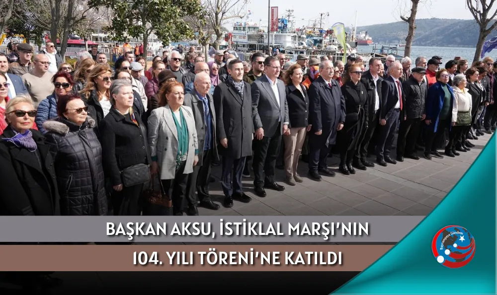 BAŞKAN AKSU, İSTİKLAL MARŞI’NIN 104. YILI TÖRENİ’NE KATILDI